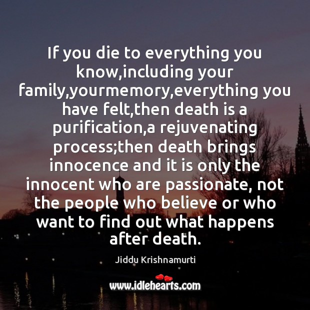If you die to everything you know,including your family,yourmemory,everything Jiddu Krishnamurti Picture Quote