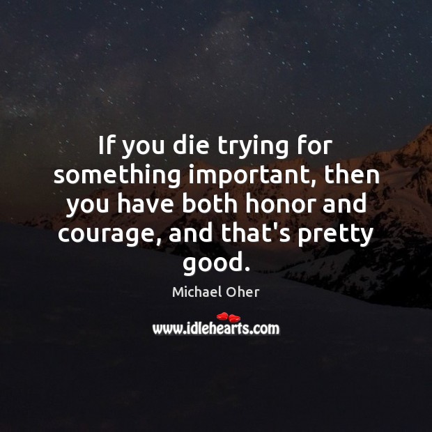 If you die trying for something important, then you have both honor Image