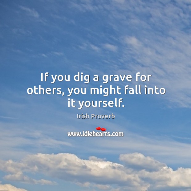 If you dig a grave for others, you might fall into it yourself. Irish Proverbs Image