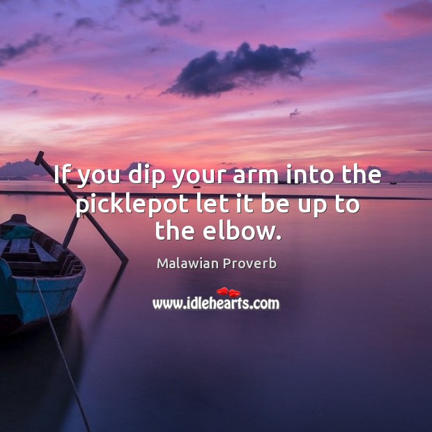 If you dip your arm into the picklepot let it be up to the elbow. Malawian Proverbs Image