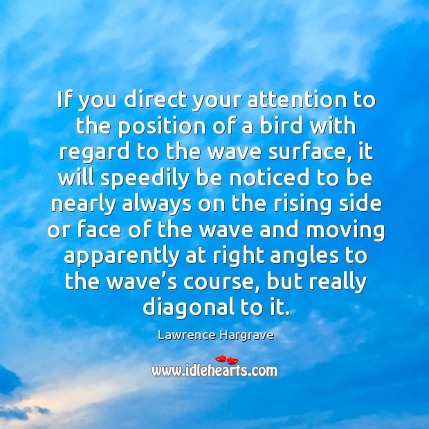 If you direct your attention to the position of a bird with regard to the wave surface Lawrence Hargrave Picture Quote