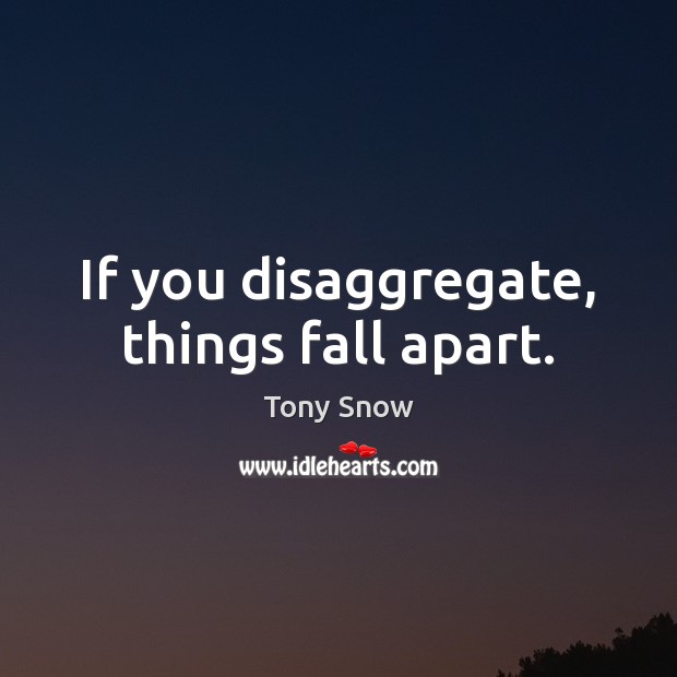 If you disaggregate, things fall apart. Tony Snow Picture Quote