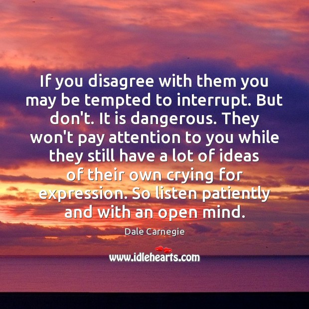 If you disagree with them you may be tempted to interrupt. But Dale Carnegie Picture Quote