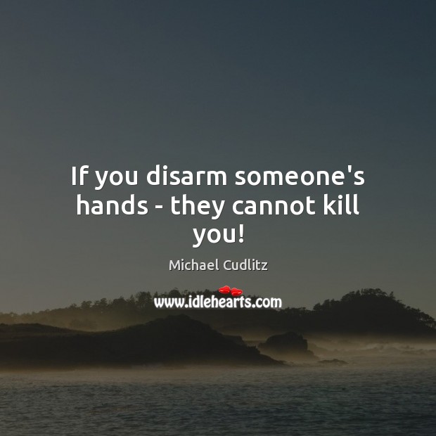 If you disarm someone’s hands – they cannot kill you! Michael Cudlitz Picture Quote