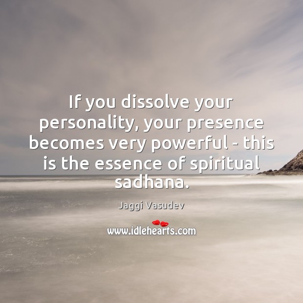 If you dissolve your personality, your presence becomes very powerful – this Jaggi Vasudev Picture Quote