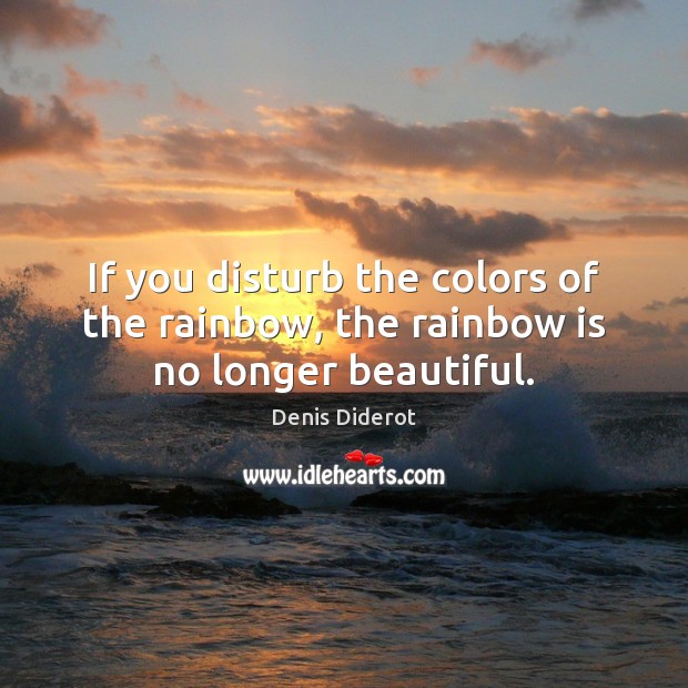 If you disturb the colors of the rainbow, the rainbow is no longer beautiful. Denis Diderot Picture Quote