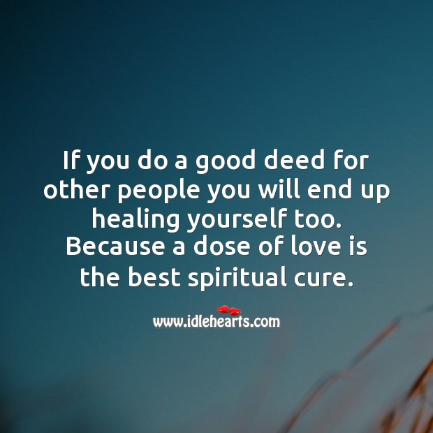If you do a good deed for other people you will end up healing yourself too. Spiritual Love Quotes Image