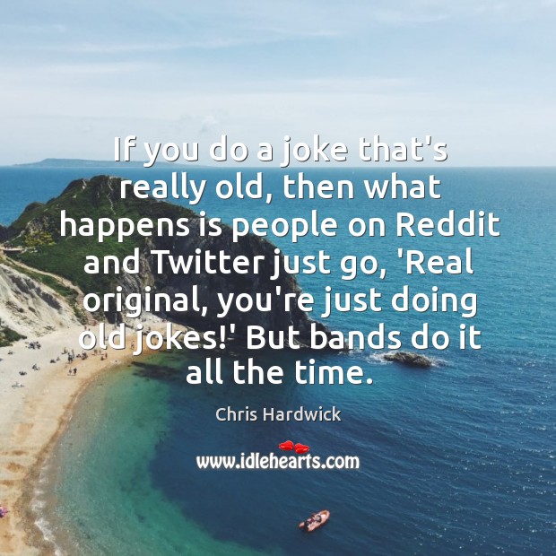 If you do a joke that’s really old, then what happens is Chris Hardwick Picture Quote