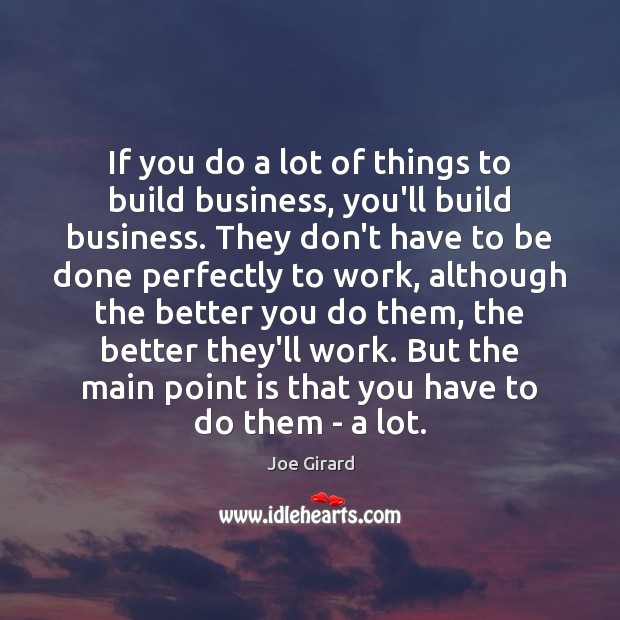 If you do a lot of things to build business, you’ll build Joe Girard Picture Quote