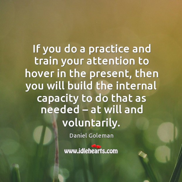 If you do a practice and train your attention to hover in the present Daniel Goleman Picture Quote
