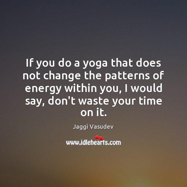 If you do a yoga that does not change the patterns of Jaggi Vasudev Picture Quote