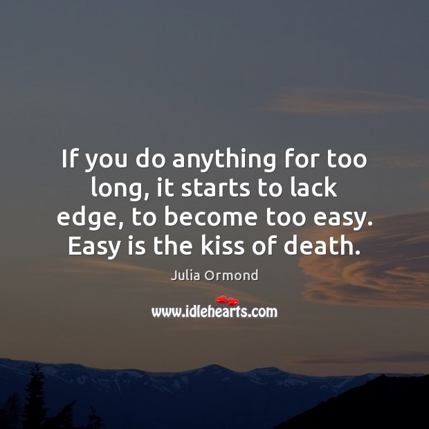 If you do anything for too long, it starts to lack edge, Julia Ormond Picture Quote