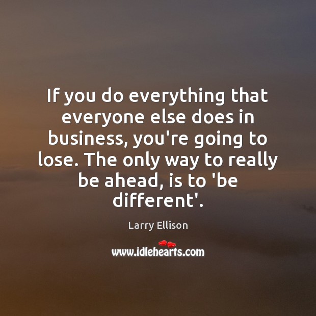 If you do everything that everyone else does in business, you’re going Larry Ellison Picture Quote