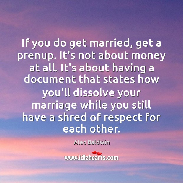 If you do get married, get a prenup. It’s not about money Alec Baldwin Picture Quote