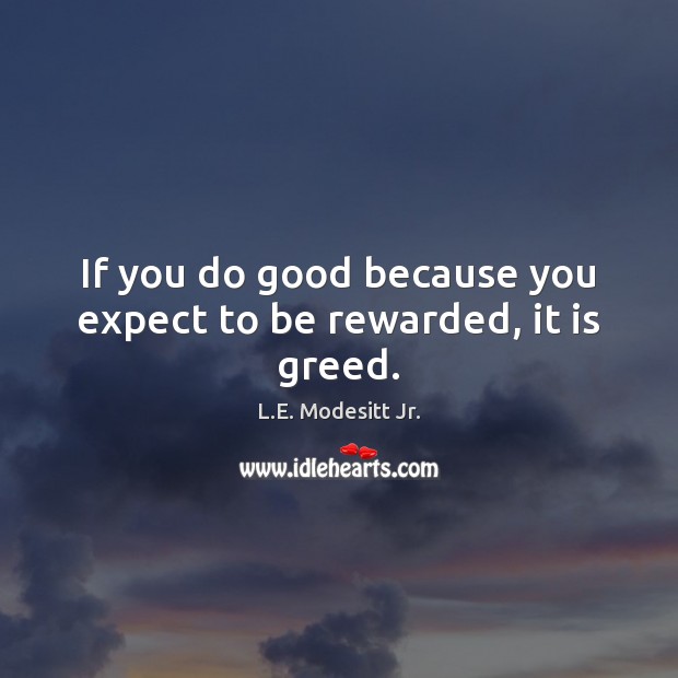 If you do good because you expect to be rewarded, it is greed. Expect Quotes Image