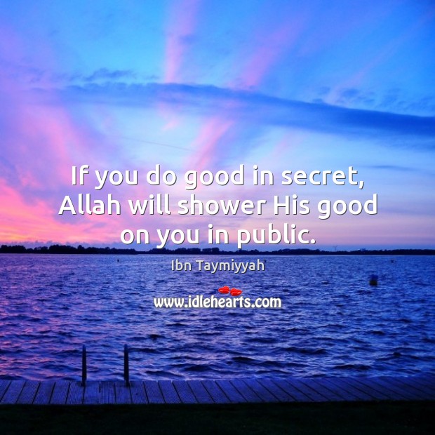 If you do good in secret, Allah will shower His good on you in public. Ibn Taymiyyah Picture Quote