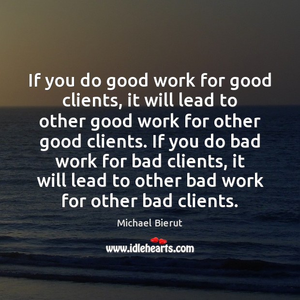 If you do good work for good clients, it will lead to Michael Bierut Picture Quote