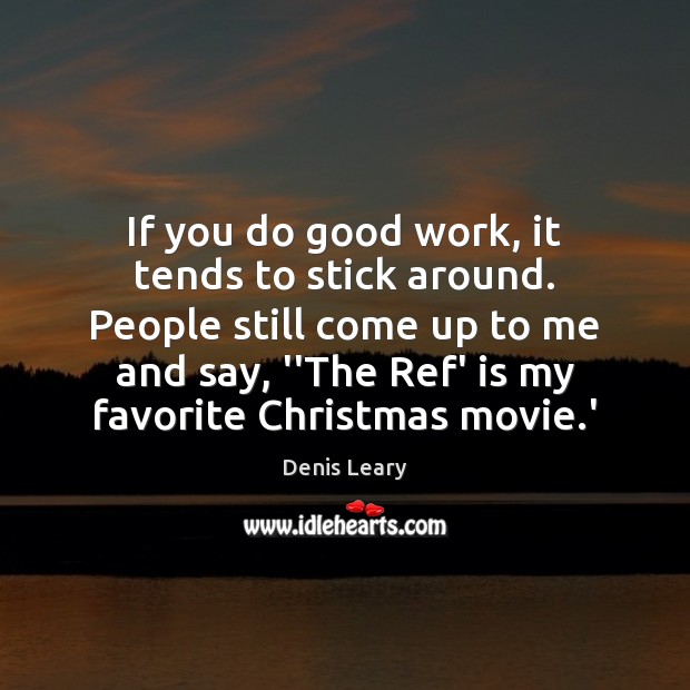 If you do good work, it tends to stick around. People still Denis Leary Picture Quote