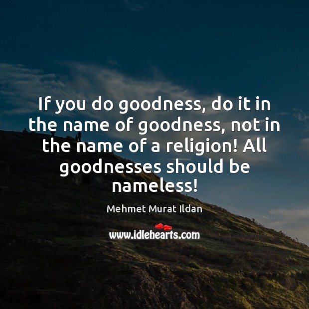 If you do goodness, do it in the name of goodness, not Mehmet Murat Ildan Picture Quote