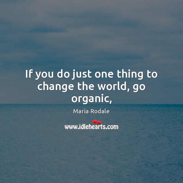 If you do just one thing to change the world, go organic, Maria Rodale Picture Quote