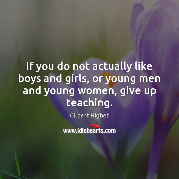 If you do not actually like boys and girls, or young men Gilbert Highet Picture Quote