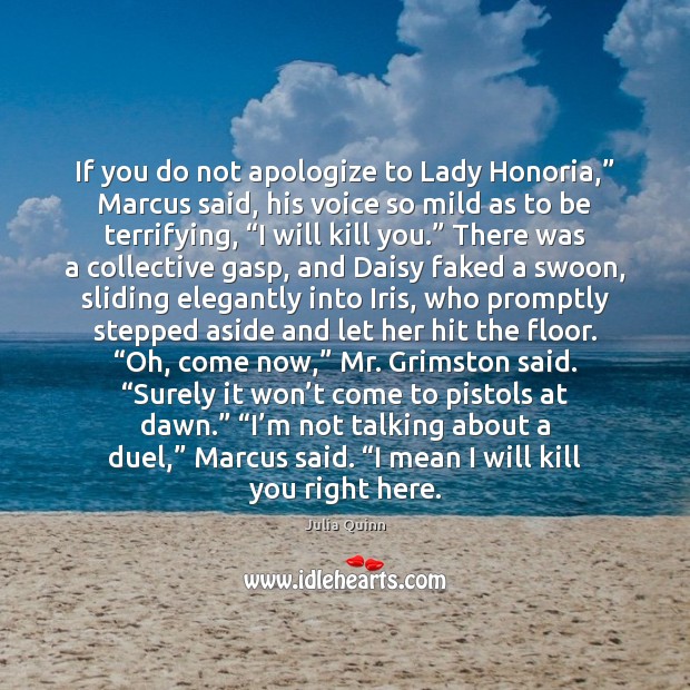 If you do not apologize to Lady Honoria,” Marcus said, his voice Julia Quinn Picture Quote