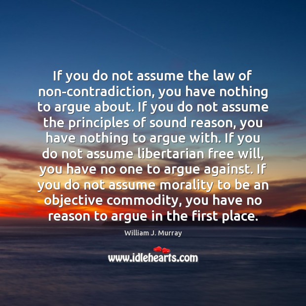 If you do not assume the law of non-contradiction, you have nothing William J. Murray Picture Quote