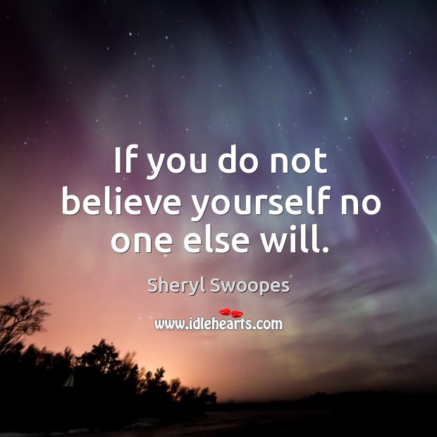 If you do not believe yourself no one else will. Sheryl Swoopes Picture Quote