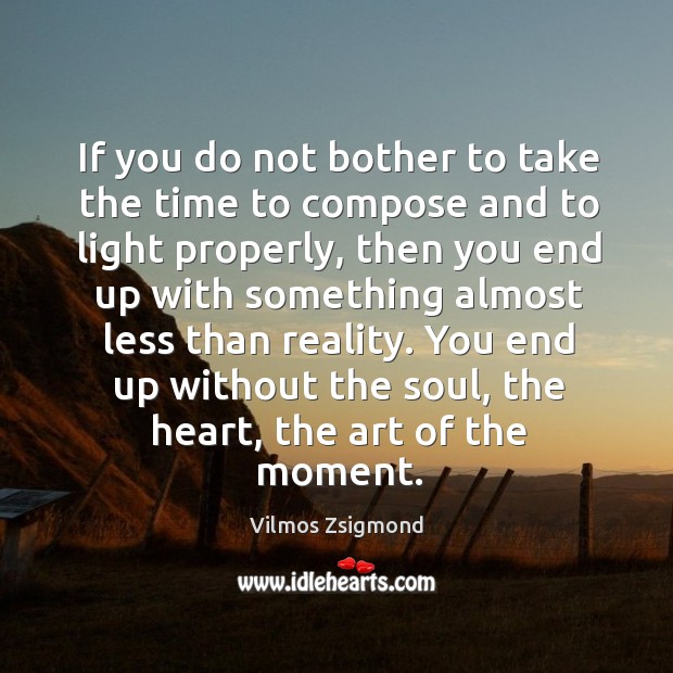 If you do not bother to take the time to compose and Vilmos Zsigmond Picture Quote