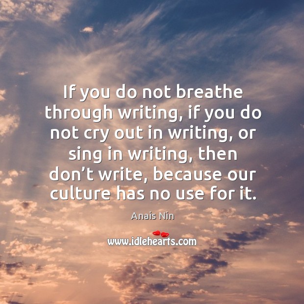 If you do not breathe through writing, if you do not cry out in writing, or sing in writing Culture Quotes Image