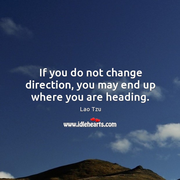 If you do not change direction, you may end up where you are heading. Lao Tzu Picture Quote