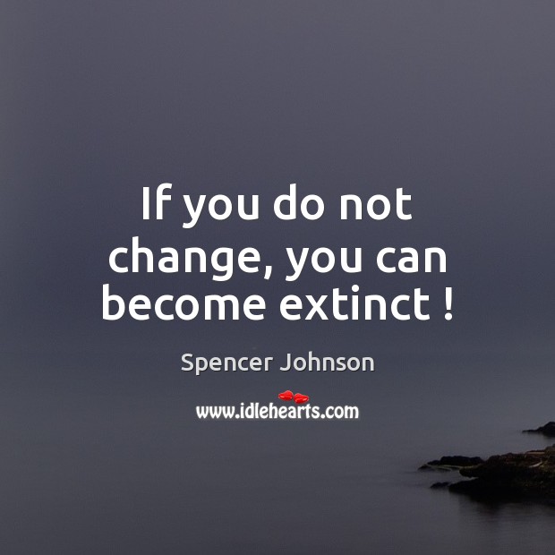 If you do not change, you can become extinct ! Spencer Johnson Picture Quote