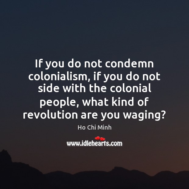 If you do not condemn colonialism, if you do not side with Ho Chi Minh Picture Quote