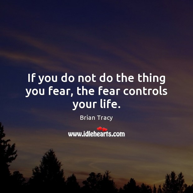 If you do not do the thing you fear, the fear controls your life. Image