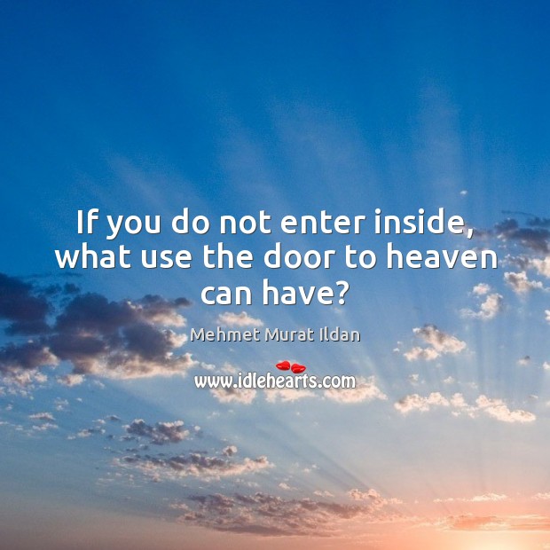If you do not enter inside, what use the door to heaven can have? Image