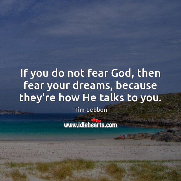 If you do not fear God, then fear your dreams, because they’re how He talks to you. Tim Lebbon Picture Quote