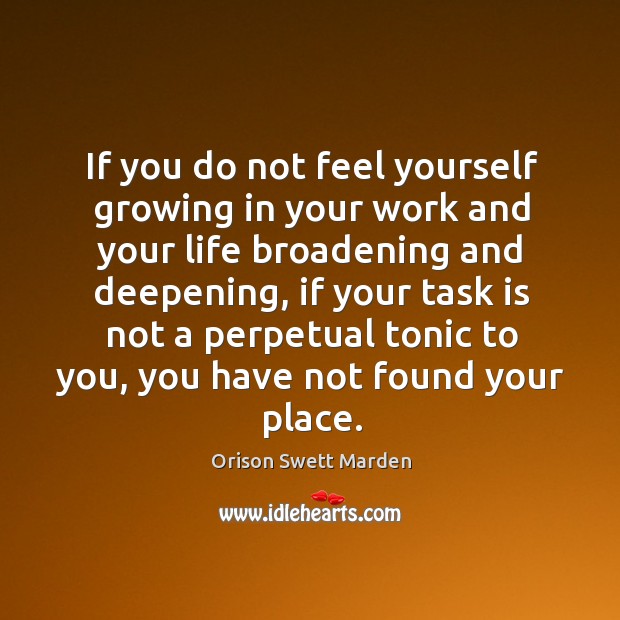 If you do not feel yourself growing in your work and your life broadening and deepening Orison Swett Marden Picture Quote