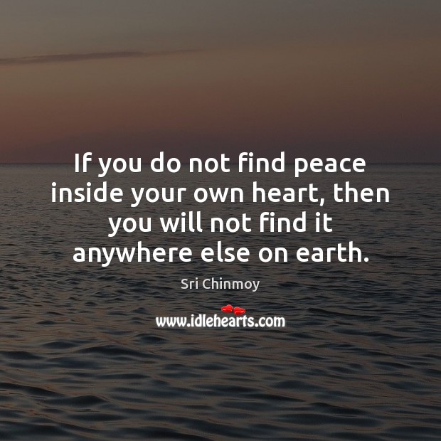 If you do not find peace inside your own heart, then you Sri Chinmoy Picture Quote