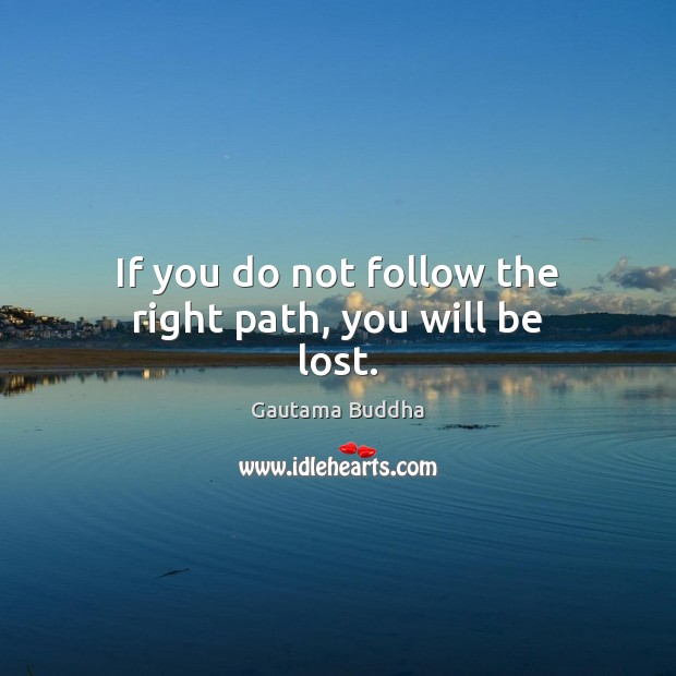 If you do not follow the right path, you will be lost. Gautama Buddha Picture Quote