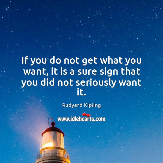 If you do not get what you want, it is a sure sign that you did not seriously want it. Rudyard Kipling Picture Quote