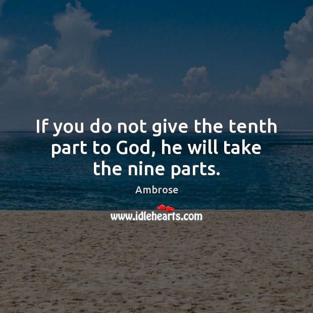 If you do not give the tenth part to God, he will take the nine parts. Ambrose Picture Quote