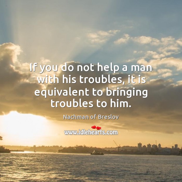 If you do not help a man with his troubles, it is equivalent to bringing troubles to him. Image