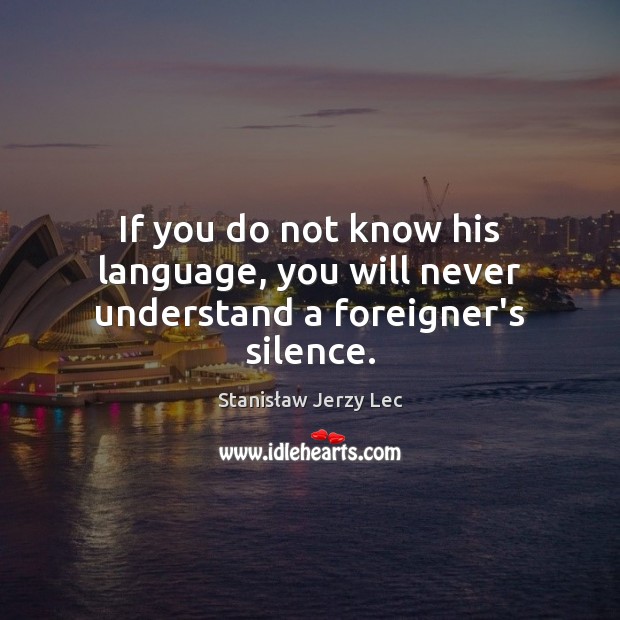 If you do not know his language, you will never understand a foreigner’s silence. Image