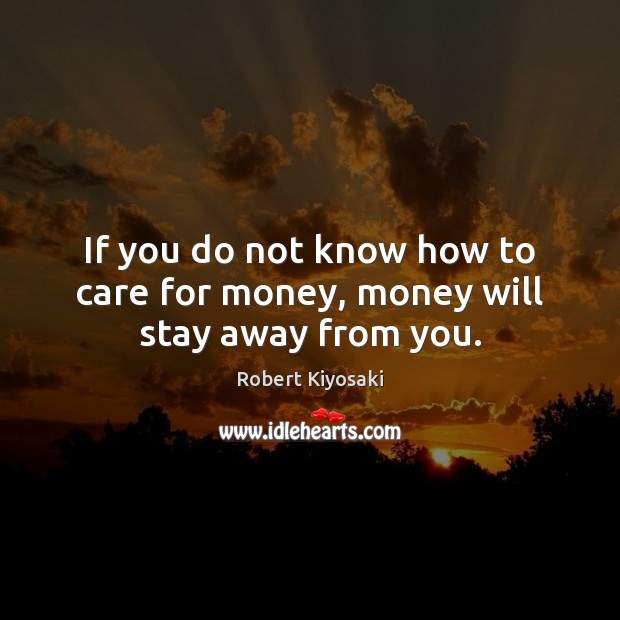 If you do not know how to care for money, money will stay away from you. Robert Kiyosaki Picture Quote