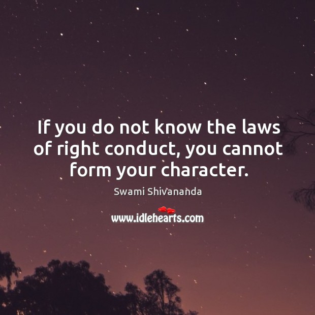 If you do not know the laws of right conduct, you cannot form your character. Swami Shivananda Picture Quote