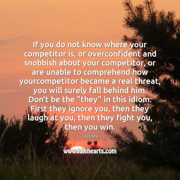 If you do not know where your competitor is, or overconfident and Image