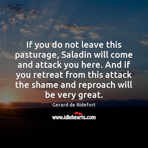 If you do not leave this pasturage, Saladin will come and attack Gerard de Ridefort Picture Quote