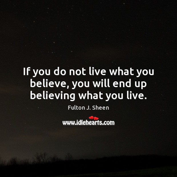 If you do not live what you believe, you will end up believing what you live. Fulton J. Sheen Picture Quote