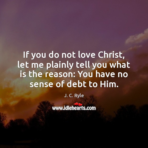 If you do not love Christ, let me plainly tell you what J. C. Ryle Picture Quote