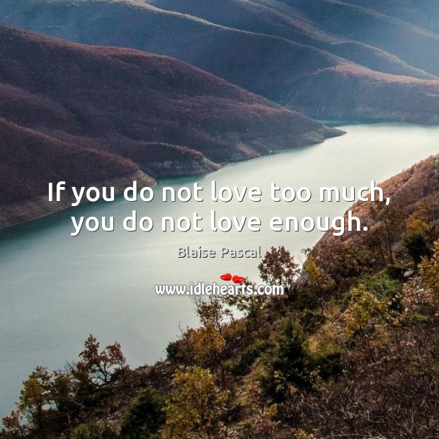 If you do not love too much, you do not love enough. Image